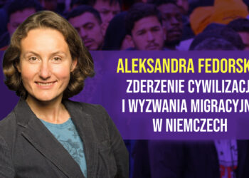 Aleksandra Fedorska: Zderzenie cywilizacji i wyzwania migracyjne w Niemczech